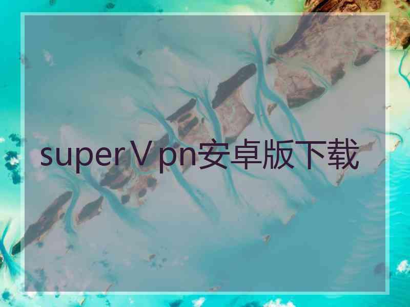 superⅤpn安卓版下载