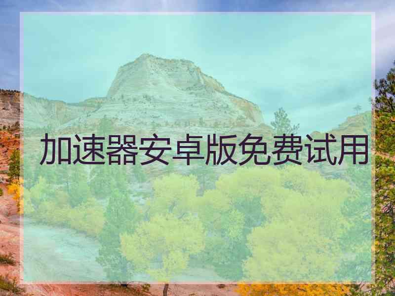 加速器安卓版免费试用