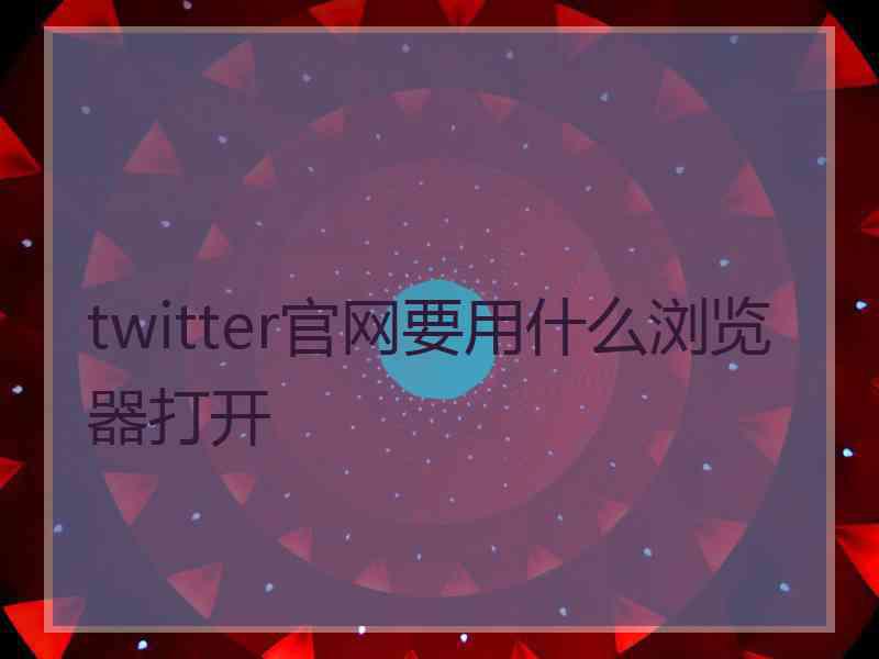 twitter官网要用什么浏览器打开