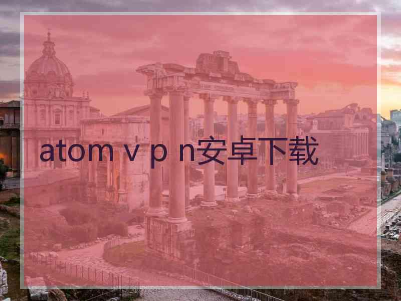 atom v p n安卓下载