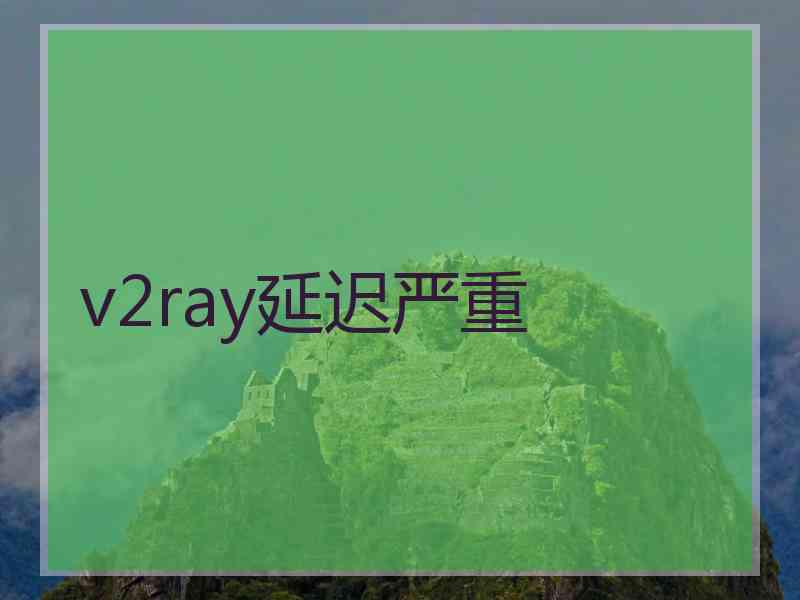 v2ray延迟严重