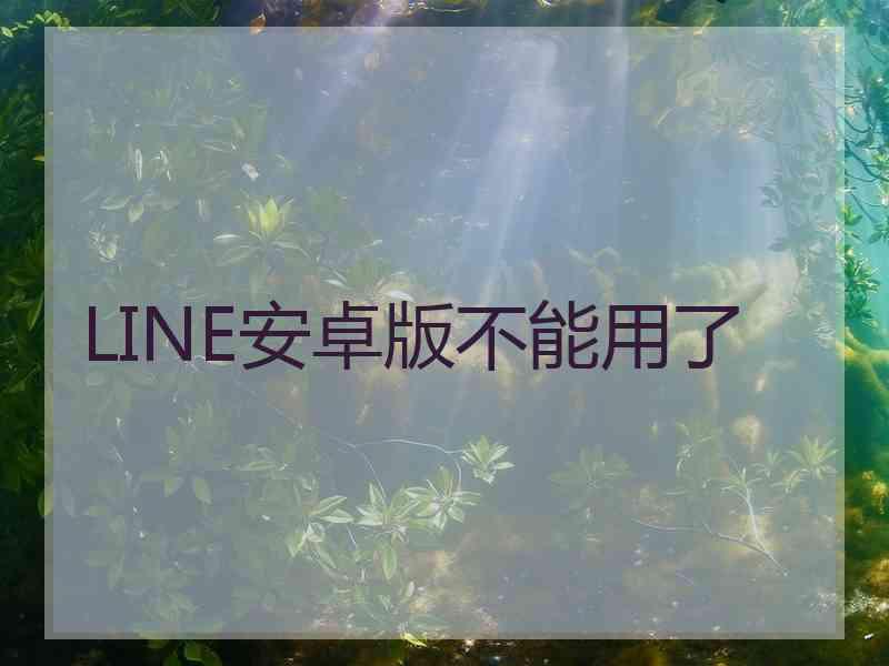 LINE安卓版不能用了