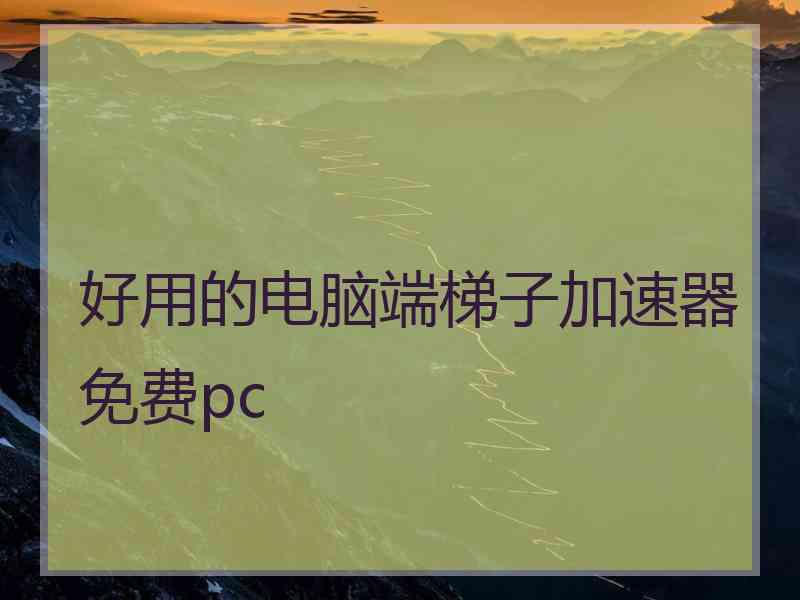 好用的电脑端梯子加速器免费pc