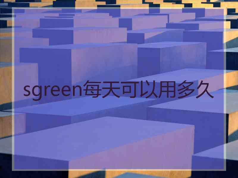 sgreen每天可以用多久