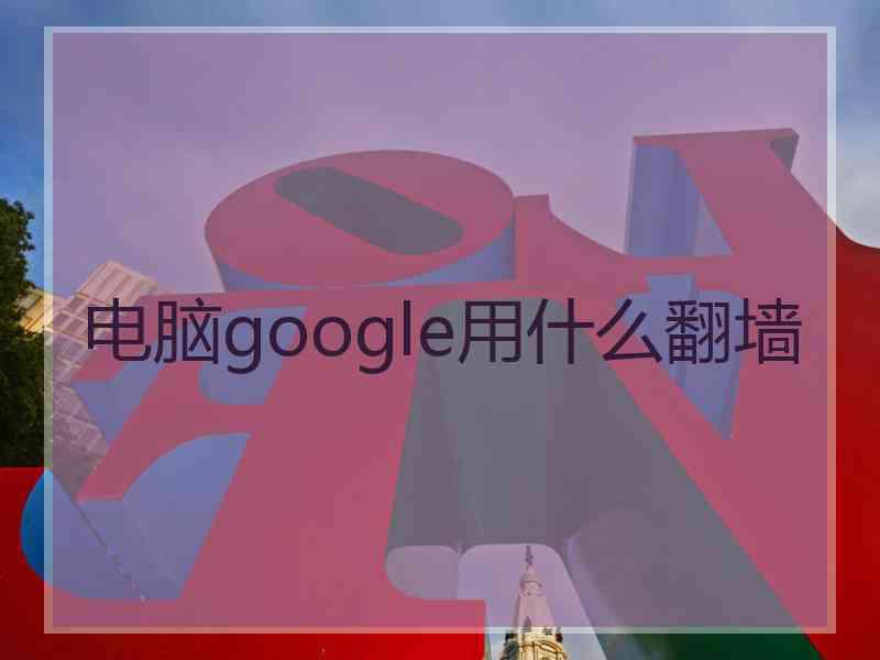 电脑google用什么翻墙