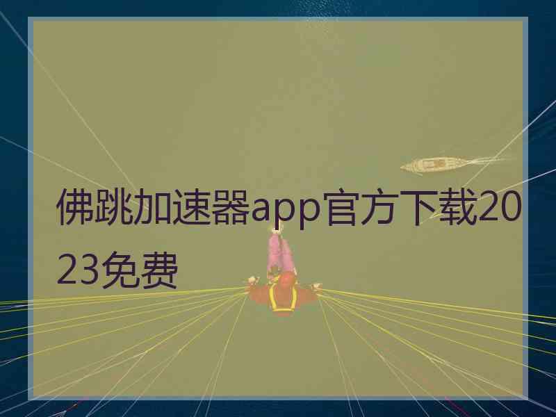 佛跳加速器app官方下载2023免费