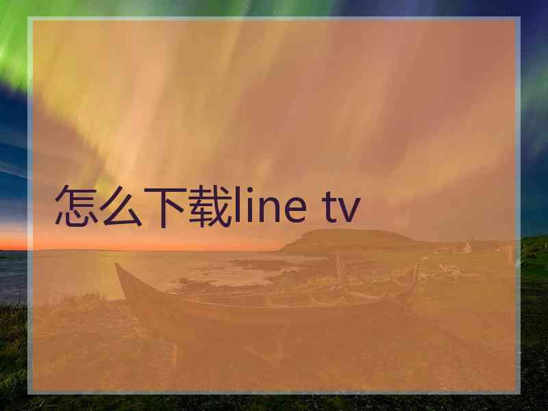 怎么下载line tv