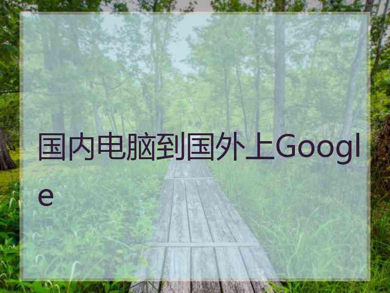 国内电脑到国外上Google