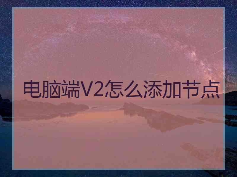 电脑端V2怎么添加节点