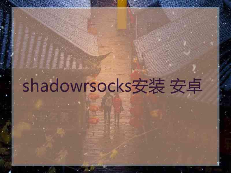 shadowrsocks安装 安卓