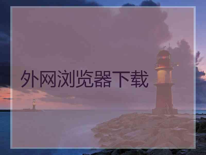 外网浏览器下载