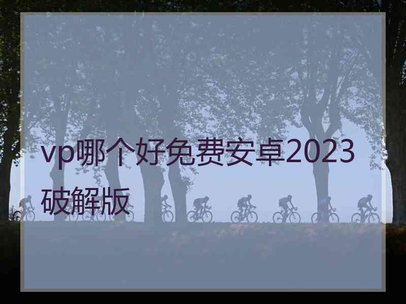 vp哪个好免费安卓2023破解版